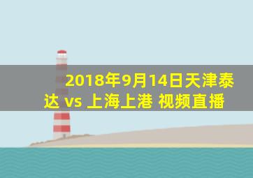 2018年9月14日天津泰达 vs 上海上港 视频直播